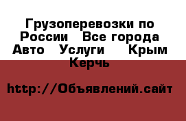 Грузоперевозки по России - Все города Авто » Услуги   . Крым,Керчь